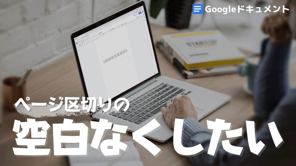 Googleドキュメントは超便利だけど、改ページの区切り・空白をなくしたい！→なくせるようになりました！