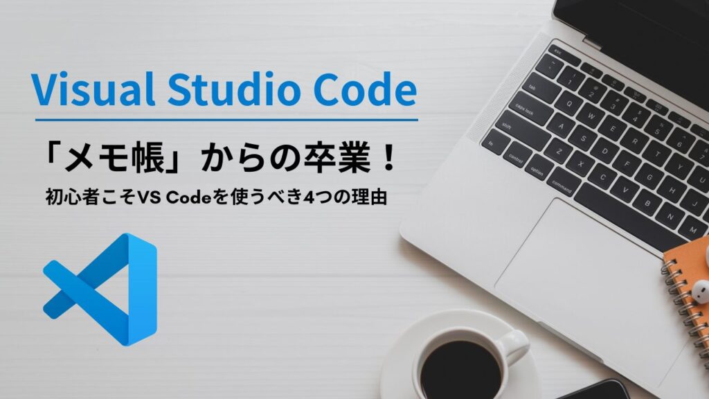 「メモ帳」からの卒業!初心者こそVisual Studio Codeを使うべき4つの理由