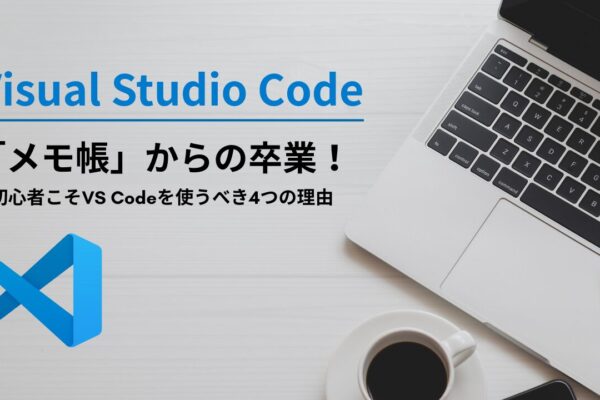「メモ帳」からの卒業！初心者こそVisual Studio Codeを使うべき4つの理由