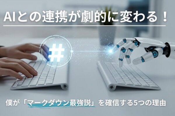 AIとの連携が劇的に変わる！僕が「マークダウン最強説」を確信する5つの理由