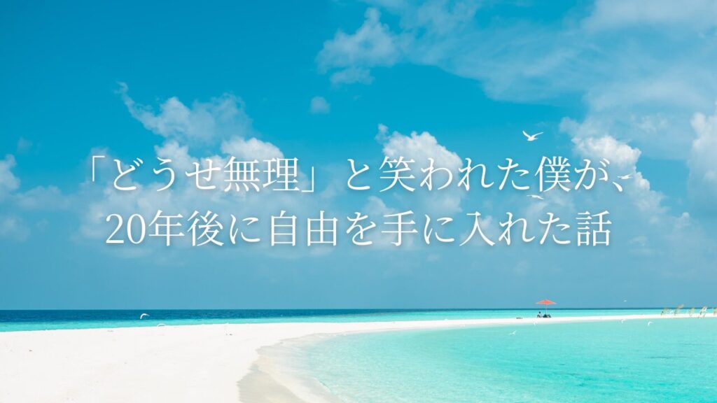 「どうせ無理」と笑われた僕が、20年後に自由を手に入れた話。