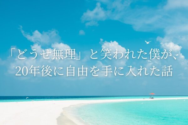 「どうせ無理」と笑われた僕が、20年後に自由を手に入れた話。