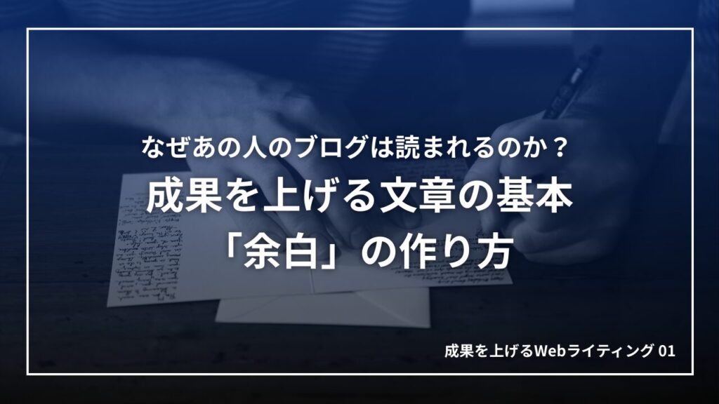 なぜあの人のブログは読まれるのか？ 成果を上げる文章の基本「余白」の作り方｜成果を上げるWebライティング01
