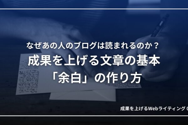 なぜあの人のブログは読まれるのか？ 成果を上げる文章の基本「余白」の作り方｜成果を上げるWebライティング01
