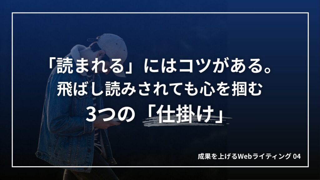 Webで「読まれる」にはコツがある。飛ばし読みされても心を掴む3つの「仕掛け」|成果を上げるWebライティング04