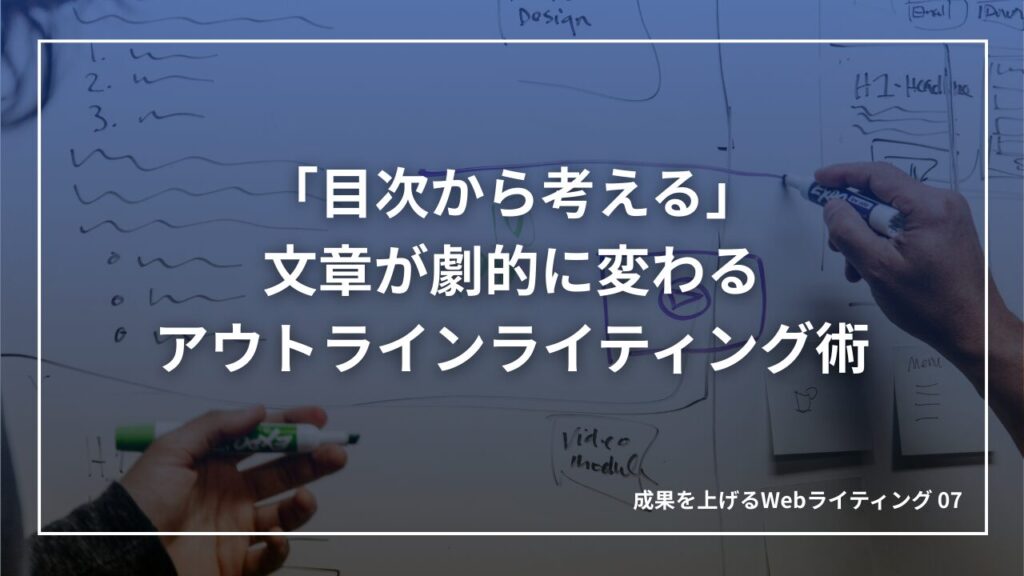 もう文章で迷子にならない!執筆スピードと質が劇的に上がる「もくじファースト」思考法|成果を上げる文章術07