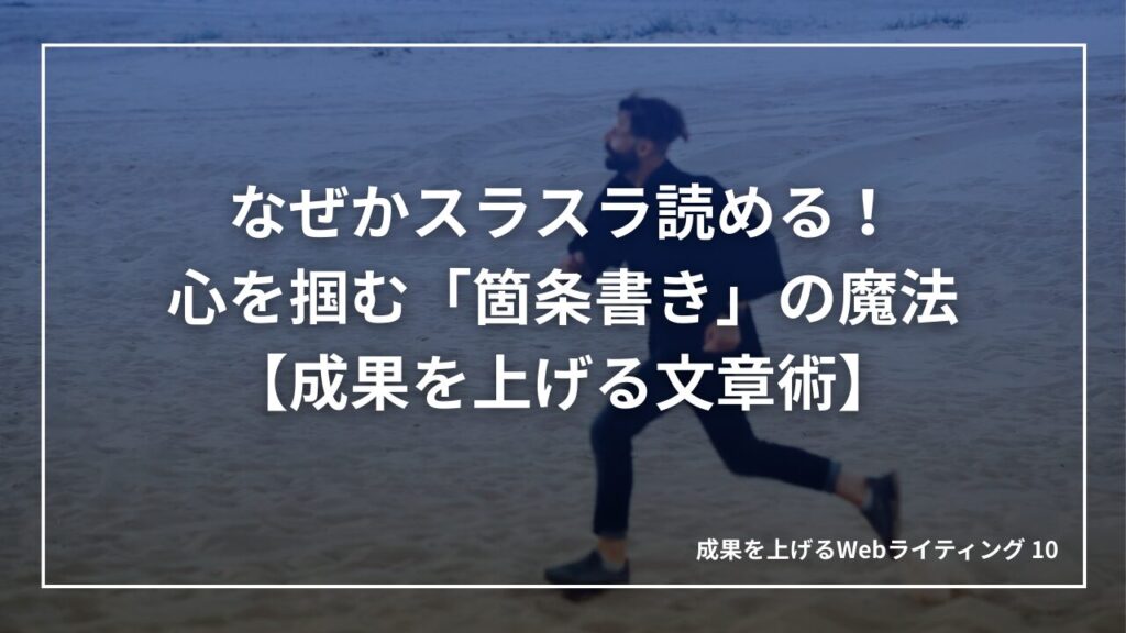 なぜかスラスラ読める!読者の心を掴む「箇条書き」の魔法【成果を上げる文章術】|成果を上げる文章術10