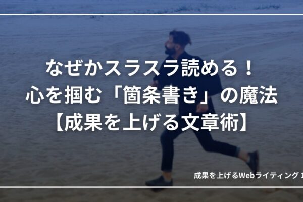 なぜかスラスラ読める！読者の心を掴む「箇条書き」の魔法【成果を上げる文章術】｜成果を上げる文章術10