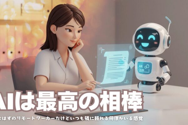 AIは最高の相棒だ！もうリモートワーカーは孤独じゃない。いつも隣に頼れる同僚がいる感覚【AI活用術】